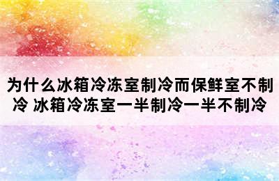 为什么冰箱冷冻室制冷而保鲜室不制冷 冰箱冷冻室一半制冷一半不制冷